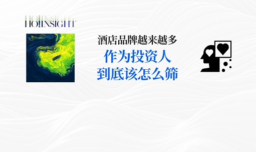 品牌洞察 - 酒店品牌越开越多，投资人如何才能选对“搭子”？｜HO!INSIGHT